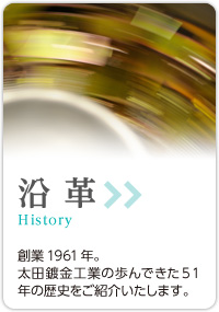 沿革：創業1961年。太田鍍金工業の歩んできた51年の歴史をご紹介いたします。
